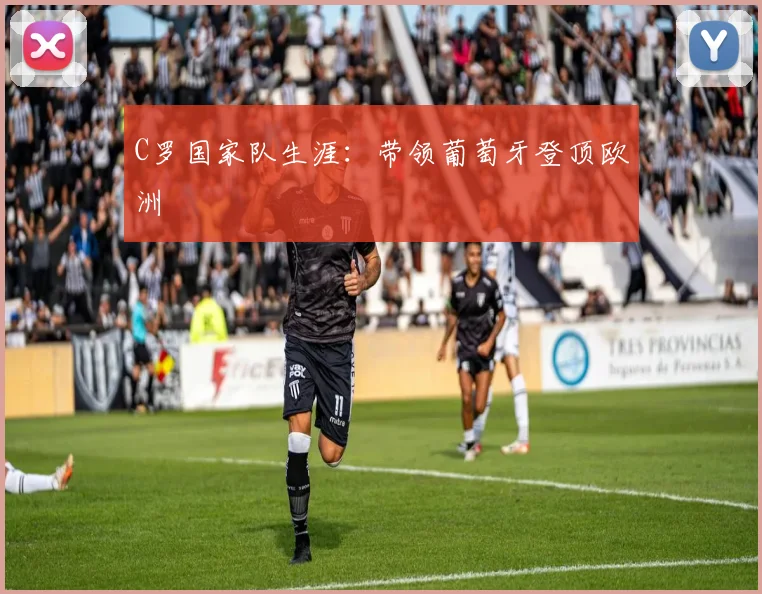 C罗国家队生涯：带领葡萄牙登顶欧洲