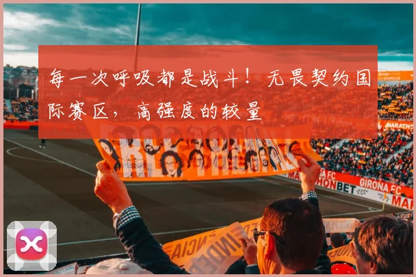每一次呼吸都是战斗！无畏契约国际赛区，高强度的较量