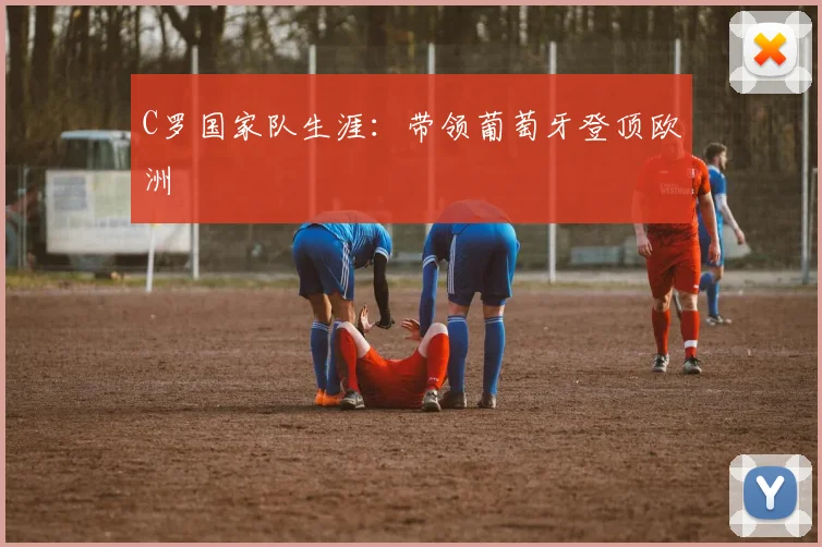 C罗国家队生涯:带领葡萄牙登顶欧洲